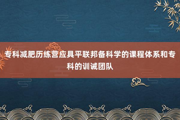 专科减肥历练营应具平联邦备科学的课程体系和专科的训诫团队