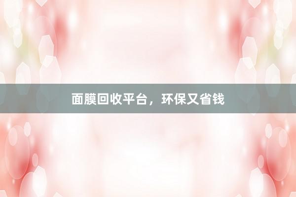 面膜回收平台，环保又省钱